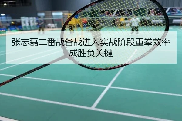 张志磊二番战备战进入实战阶段重拳效率成胜负关键