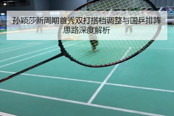 孙颖莎新周期首秀双打搭档调整与国乒排阵思路深度解析