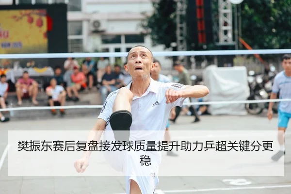 樊振东赛后复盘接发球质量提升助力乒超关键分更稳